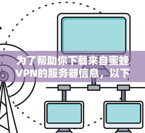 为了帮助你下载来自蜜蜂VPN的服务器信息，以下是一步步的指南