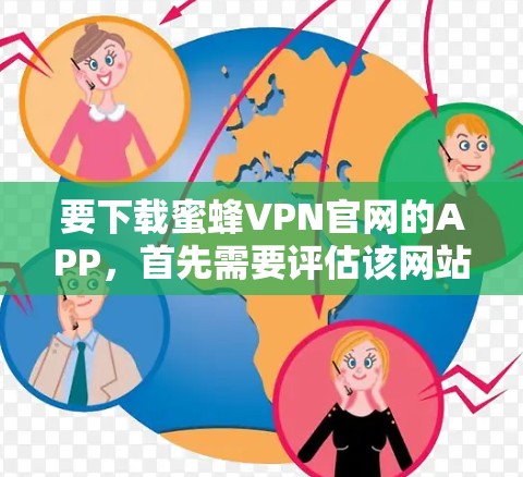 要下载蜜蜂VPN官网的APP，首先需要评估该网站的安全性。如果你不确定这个网站的安全性，建议先进行安全评估，避免下载未经验证的软件