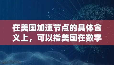 在美国加速节点的具体含义上，可以指美国在数字金融、区块链等领域的发展加速点。例如
