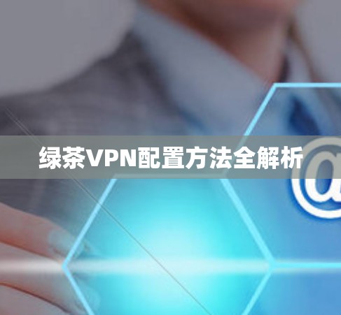 绿茶VPN配置方法全解析