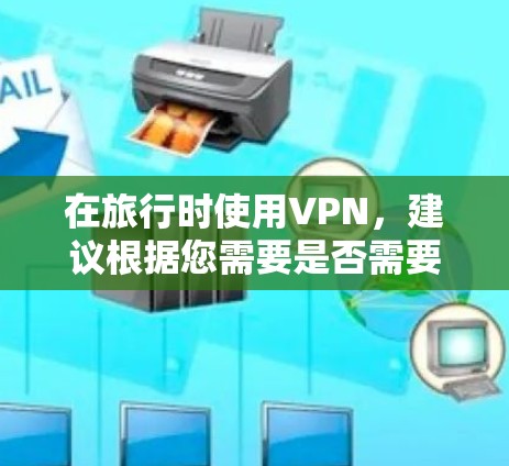 在旅行时使用VPN，建议根据您需要是否需要连接到运输工具或直接用于视频使用来选择合适的平台。以下是一些可靠且适合旅行用户的推荐