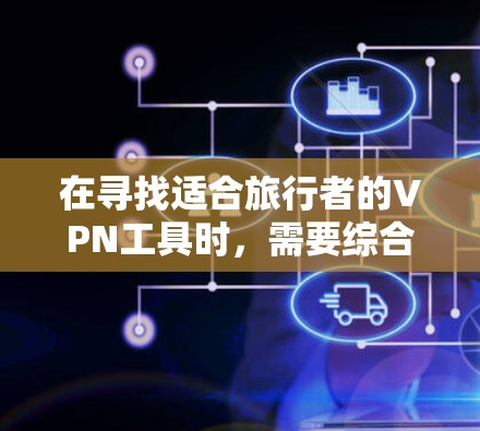 在寻找适合旅行者的VPN工具时，需要综合考虑价格、配置、隐私性和安全性。以下是一些推荐的旅行VPN工具，每种工具都有其独特的优势和适用场景