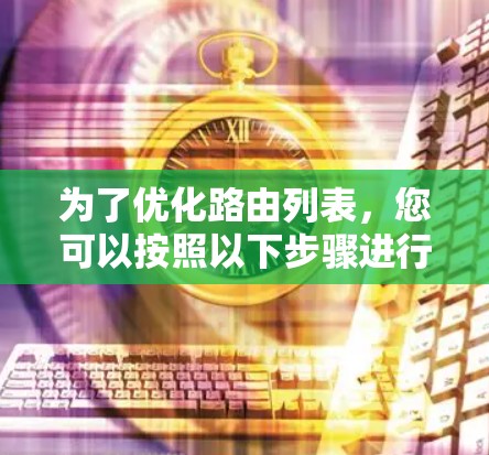 为了优化路由列表，您可以按照以下步骤进行操作