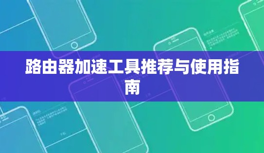 路由器加速工具推荐与使用指南