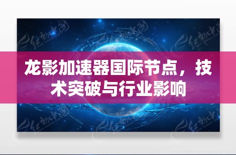龙影加速器国际节点，技术突破与行业影响