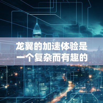 龙翼的加速体验是一个复杂而有趣的系统，主要由飞行控制、加速机制和辅助功能共同决定。以下是对龙翼加速体验的详细分析