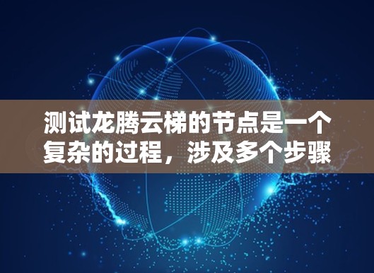 测试龙腾云梯的节点是一个复杂的过程，涉及多个步骤，确保每个环节都正确无误。以下是详细的步骤指南
