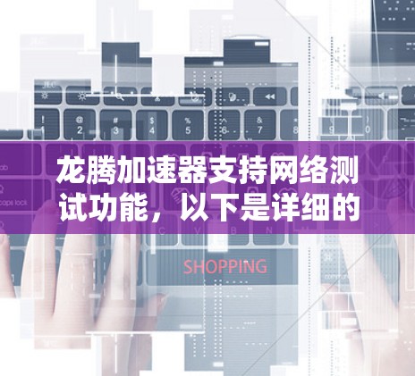 龙腾加速器支持网络测试功能，以下是详细的步骤说明