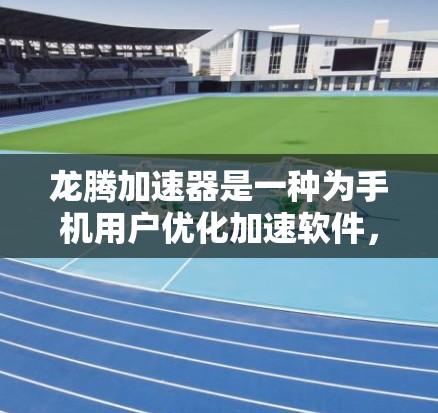 龙腾加速器是一种为手机用户优化加速软件，主要针对游戏、视频播放和直播等场景。下面是龙腾加速器的使用教程