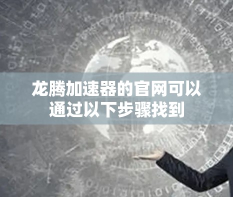 龙腾加速器的官网可以通过以下步骤找到