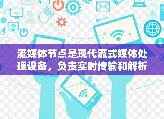 流媒体节点是现代流式媒体处理设备，负责实时传输和解析流式数据。以下是流媒体节点的详细介绍