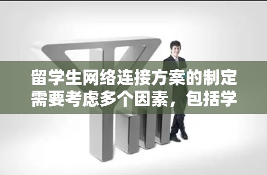 留学生网络连接方案的制定需要考虑多个因素，包括学校服务器的配置、留学生设备的兼容性、网络安全性和用户操作流程等。以下是一个通用的留学生的网络连接方案，供参考