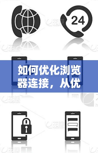 如何优化浏览器连接，从优化到故障排查