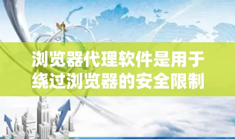 浏览器代理软件是用于绕过浏览器的安全限制或管理恶意软件的工具。以下是一个分类的列表，涵盖了常见的浏览器代理软件