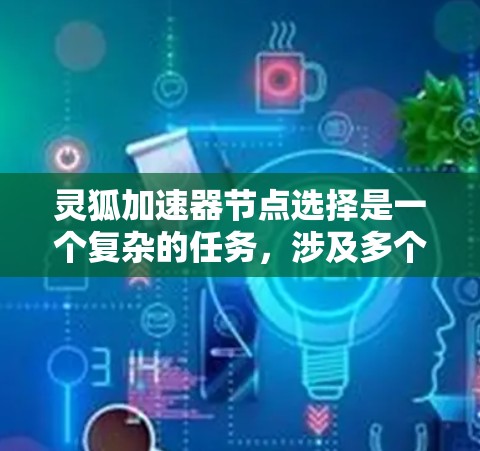灵狐加速器节点选择是一个复杂的任务，涉及多个因素的综合考量。以下是一些关键点，帮助您更好地理解和选择灵狐加速器节点
