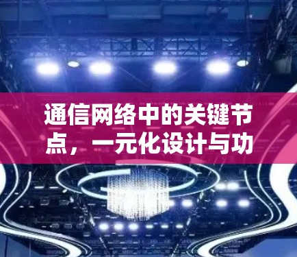 通信网络中的关键节点，一元化设计与功能优化