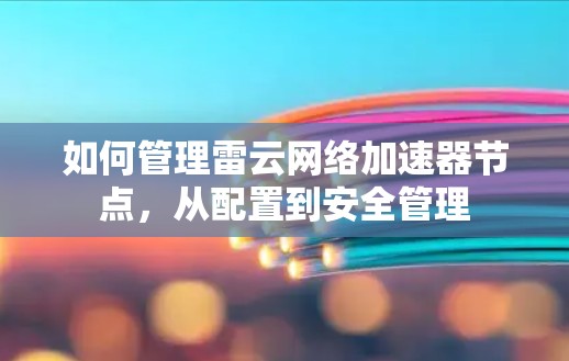 如何管理雷云网络加速器节点，从配置到安全管理