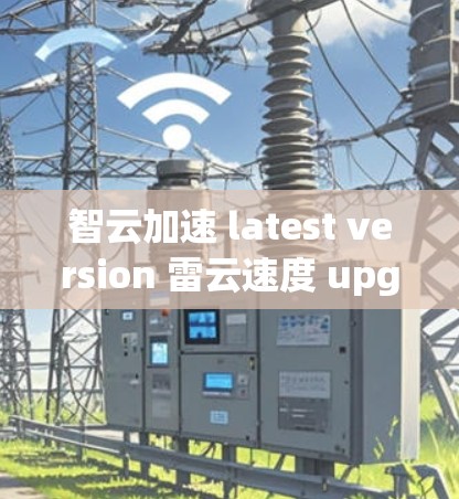 智云加速 latest version 雷云速度 upgrade