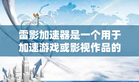 雷影加速器是一个用于加速游戏或影视作品的工具，提供多种加速功能，包括快速加载游戏、移动角色、加速战斗等。以下是关于雷影加速器的详细信息