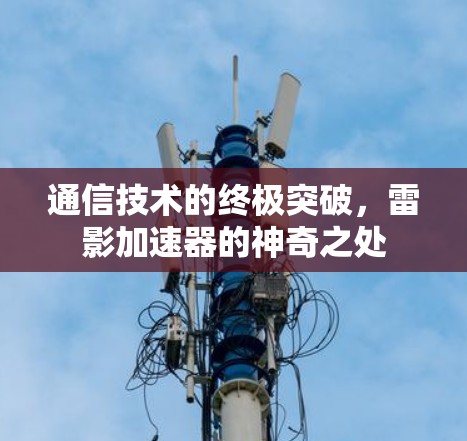 通信技术的终极突破，雷影加速器的神奇之处