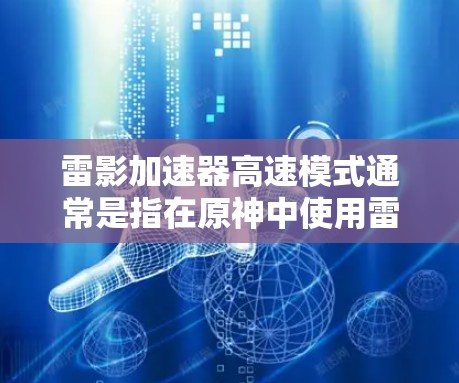 雷影加速器高速模式通常是指在原神中使用雷影加速器时，设置特定的参数以提升移动速度的模式。以下是详细的设置步骤