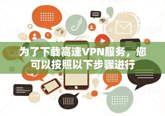 为了下载高速VPN服务，您可以按照以下步骤进行