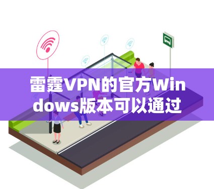 雷霆VPN的官方Windows版本可以通过维基网（维基网）访问。以下是获取步骤