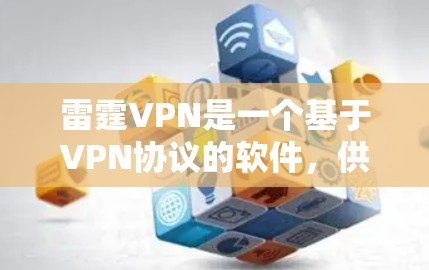 雷霆VPN是一个基于VPN协议的软件，供用户进行远程连接。如果您正在寻找VPN软件，建议选择官方正版软件，以确保其安全性和稳定性。以下是几款常见的VPN软件推荐