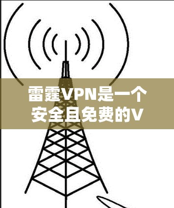 雷霆VPN是一个安全且免费的VPN服务，适合个人用户使用。以下是下载雷霆VPN的简单步骤