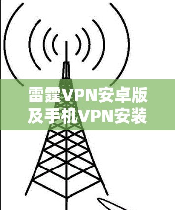 雷霆VPN安卓版及手机VPN安装指南