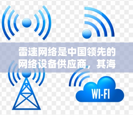雷速网络是中国领先的网络设备供应商，其海外服务器解决方案在国际市场上具有重要地位。雷速网络在海外服务器方面的优势主要体现在以下几点