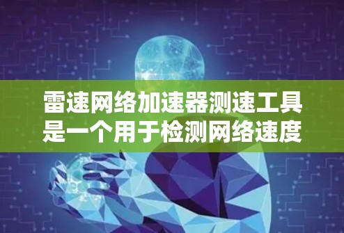 雷速网络加速器测速工具是一个用于检测网络速度的仪器或软件，可能与网络安全或云服务相关。以下是对该工具的逐步解释和总结
