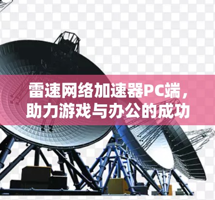 雷速网络加速器PC端，助力游戏与办公的成功加速