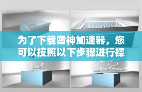 为了下载雷神加速器，您可以按照以下步骤进行操作