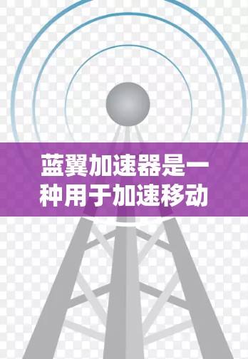 蓝翼加速器是一种用于加速移动设备应用和资源的软件或工具，旨在提升下载速度和运行效率。以下是对蓝翼加速器的详细分析和总结