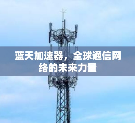 蓝天加速器，全球通信网络的未来力量