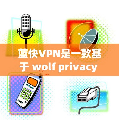 蓝快VPN是一款基于 wolf privacy 的VPN软件，提供免费版、试用版和 paid 版本。以下是关于蓝快VPN速度测试的信息