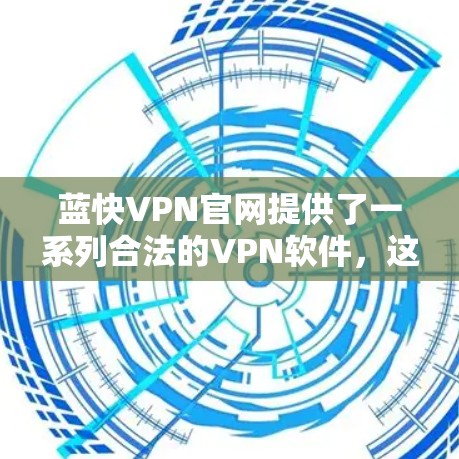 蓝快VPN官网提供了一系列合法的VPN软件，这些软件是经过严格认证的，确保了安全性和稳定性。以下是关于蓝快VPN官网正版软件的详细介绍