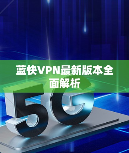 蓝快VPN最新版本全面解析