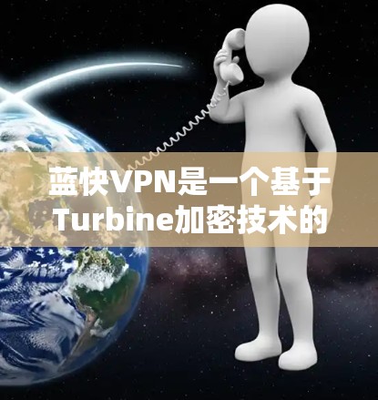 蓝快VPN是一个基于Turbine加密技术的VPN服务，提供智能快门功能和丰富的配置选项。以下是详细的使用步骤和更新方法