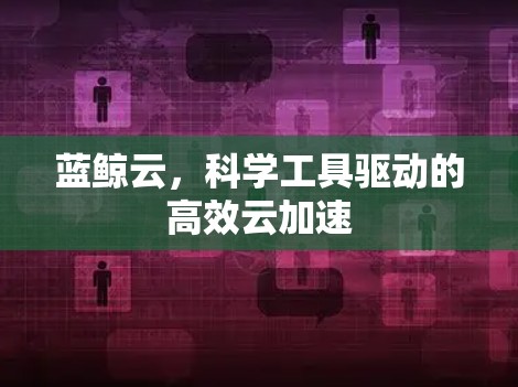 蓝鲸云，科学工具驱动的高效云加速