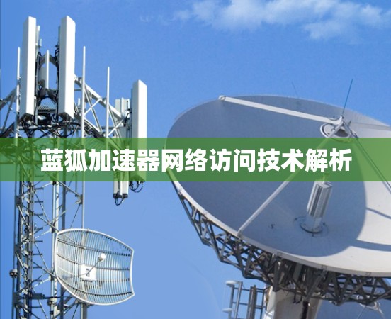 蓝狐加速器网络访问技术解析