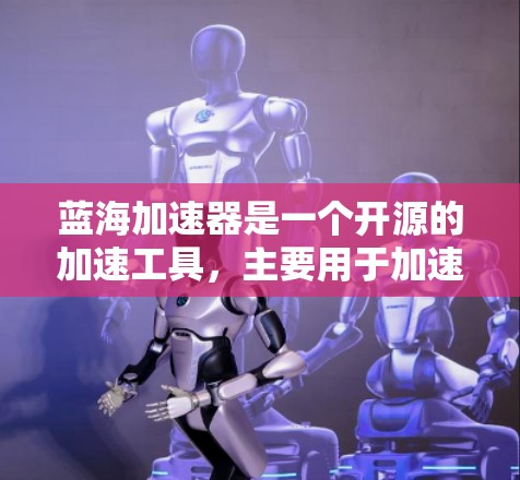 蓝海加速器是一个开源的加速工具，主要用于加速下载大量网站。如果您的使用过程中遇到访问权限问题，以下是一些可能的解决方案