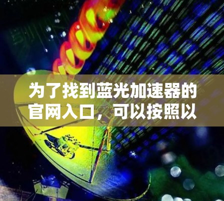 为了找到蓝光加速器的官网入口，可以按照以下步骤进行