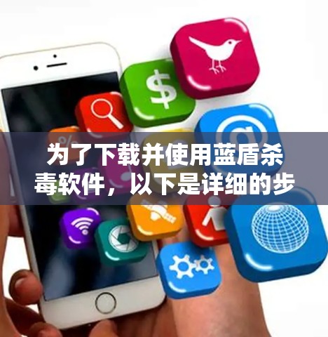 为了下载并使用蓝盾杀毒软件，以下是详细的步骤