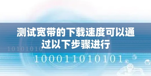 测试宽带的下载速度可以通过以下步骤进行