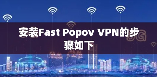 安装Fast Popov VPN的步骤如下