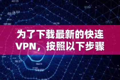 为了下载最新的快连VPN，按照以下步骤操作