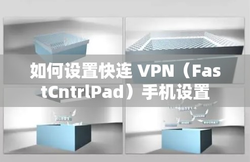 如何设置快连 VPN（FastCntrlPad）手机设置