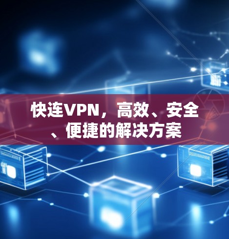 快连VPN，高效、安全、便捷的解决方案